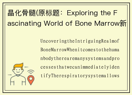 晶化骨髓(原标题：Exploring the Fascinating World of Bone Marrow新标题：Uncovering the Intriguing Realm of Bone Marrow)